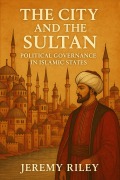 Cover-Bild zum Titel 'The City and the Sultan: Political Governance in Islamic States' von 'Jeremy Riley'