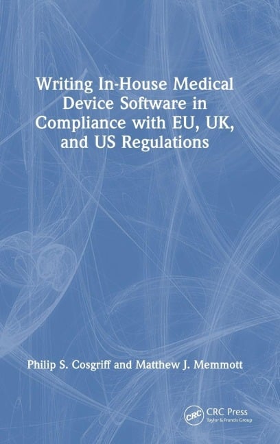 Writing In-House Medical Device Software in Compliance with EU, UK, and US Regulations - Philip S. Cosgriff, Matthew J. Memmott