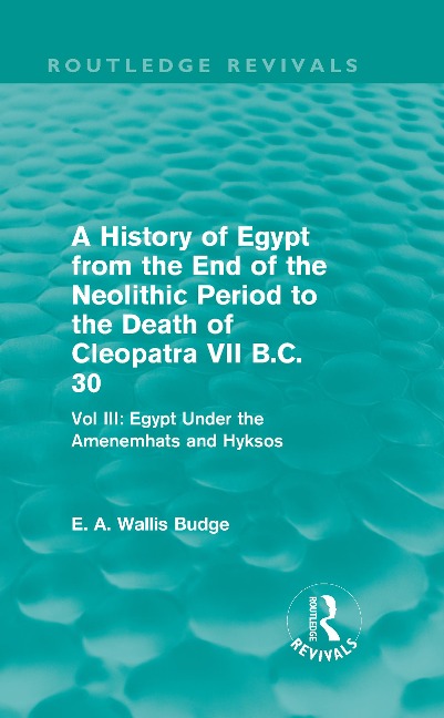 A History of Egypt from the End of the Neolithic Period to the Death of Cleopatra VII B.C. 30 (Routledge Revivals) - E. A. Budge