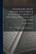 Cover-Bild zum Titel 'Grammaire Arabe (idiome D'algérie) À L'usage De L'armée Et Des Employés Civils De L'algérie: Suivie Des Formules De La Civilité Arabe D"après Les Docu' von 'Alexandre Bellemare'
