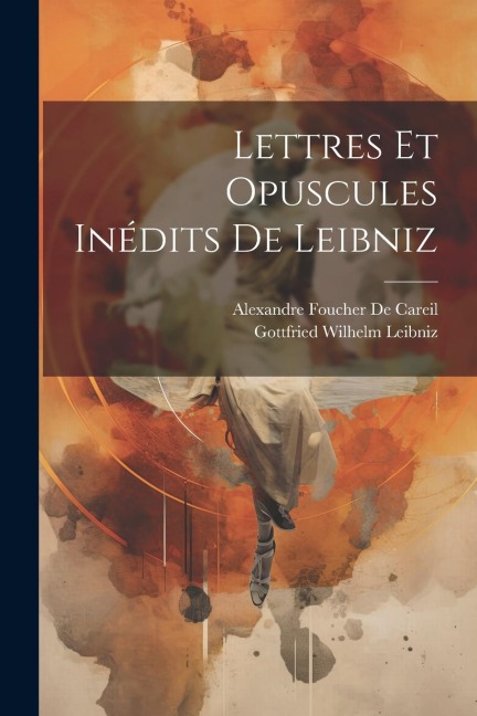 Lettres Et Opuscules Inédits De Leibniz - Gottfried Wilhelm Leibniz, Alexandre Foucher De Careil