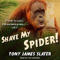 Shave My Spider! Lib/E: A Six-Month Adventure Around Borneo, Vietnam, Mongolia, China, Laos and Cambodia - Tony James Slater