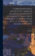 Cover-Bild zum Titel 'Correspondance Secrète De L'abbé De Salamon Chargé Des Affaires Du Saint-Siège Pendant La Révolution Avec Le Cardinal De Zelada (1791-1792)' von 'Salamon'