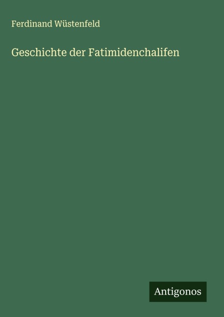 Geschichte der Fatimidenchalifen - Ferdinand Wüstenfeld