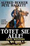 Tötet sie alle! Zwei Western - Alfred Bekker, Pete Hackett