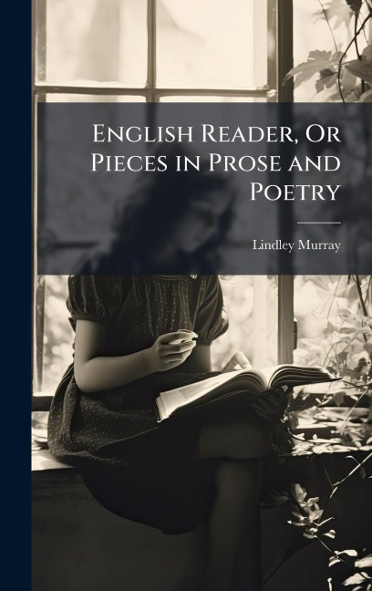English Reader, Or Pieces in Prose and Poetry - Lindley Murray