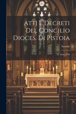 Atti E Decreti Del Concilio Dioces. Di Pistoia: D. Anno 1786 - Synode Pistoia)