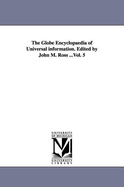 The Globe Encyclopaedia of Universal information. Edited by John M. Ross ...Vol. 5 - John M Ross