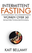 Intermittent Fasting For Women Over 50: Reset Your Metabolism, Promote Extreme Energy & Increase Longevity, Supercharge Your Health + 10 Meditations & Rapid Weight Loss Hypnosis - Kait Bellamy