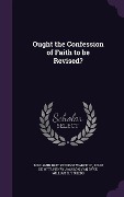 Cover-Bild zum Titel 'Ought the Confession of Faith to be Revised?' von 'Benjamin Breckinridge Warfield, John De Witt, Henry Jackson Van Dyke'