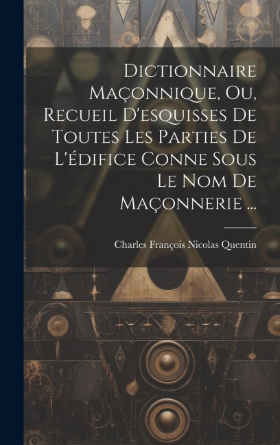 Dictionnaire Maçonnique, Ou, Recueil D'esquisses De Toutes Les Parties De L'édifice Conne Sous Le Nom De Maçonnerie ... - 
