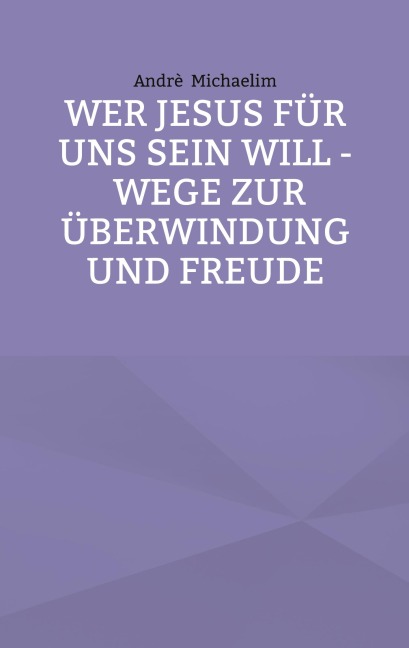 Wer Jesus für uns sein will - Wege zur Überwindung und Freude - Andrè Michaelim