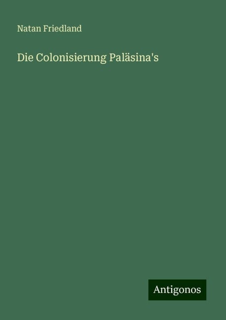 Die Colonisierung Paläsina's - Natan Friedland