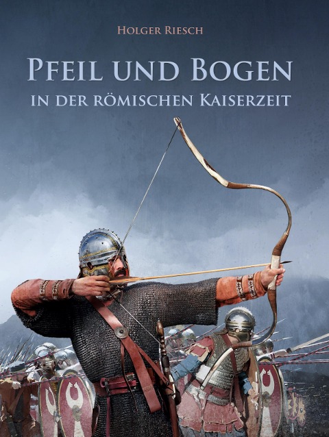 Pfeil und Bogen in der römischen Kaiserzeit - Holger Riesch
