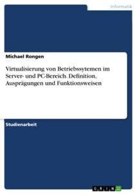 Virtualisierung von Betriebssytemen im Server- und PC-Bereich. Definition, Ausprägungen und Funktionsweisen - Michael Rongen