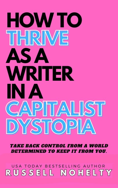 How to Thrive as a Writer in a Capitalist Dystopia - Russell Nohelty