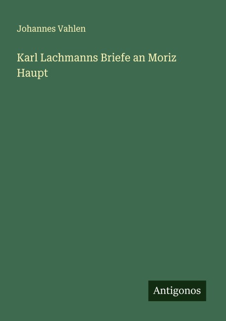 Karl Lachmanns Briefe an Moriz Haupt - Johannes Vahlen