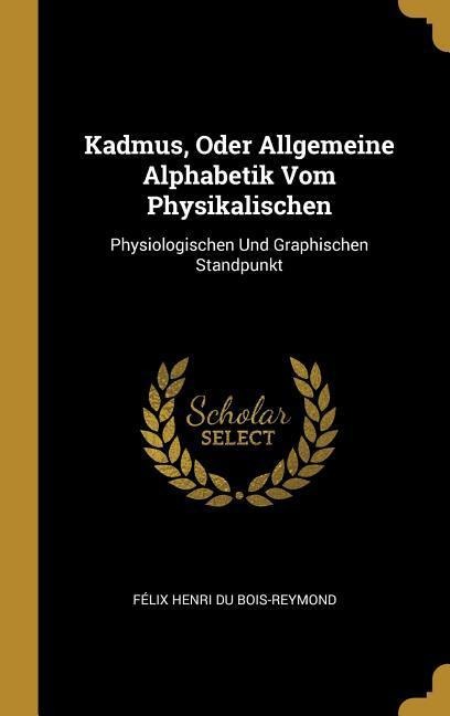 Kadmus, Oder Allgemeine Alphabetik Vom Physikalischen: Physiologischen Und Graphischen Standpunkt - Felix Henri Du Bois-Reymond