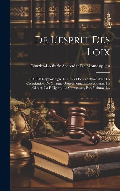 De L'esprit Des Loix: Ou Du Rapport Que Les Loix Doivent Avoir Avec La Constitution De Chaque Gouvernement, Les Moeurs, Le Climat, La Réligi - 