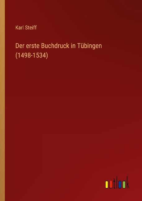 Der erste Buchdruck in Tübingen (1498-1534) - Karl Steiff