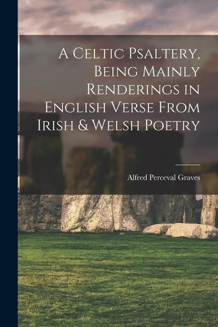 A Celtic Psaltery, Being Mainly Renderings in English Verse From Irish & Welsh Poetry - Alfred Perceval Graves