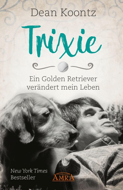 TRIXIE - ENGEL AUF ERDEN. Ein Golden Retriever verändert mein Leben - Dean Koontz