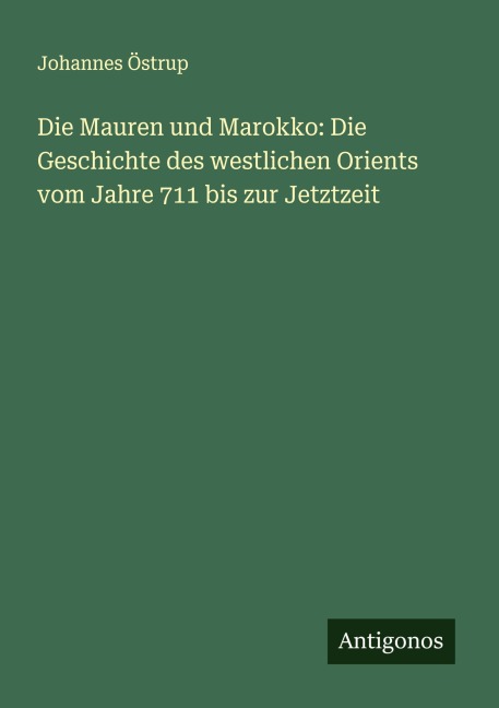 Die Mauren und Marokko: Die Geschichte des westlichen Orients vom Jahre 711 bis zur Jetztzeit - Johannes Östrup