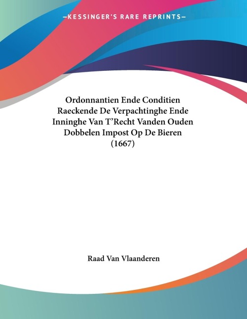 Ordonnantien Ende Conditien Raeckende De Verpachtinghe Ende Inninghe Van T'Recht Vanden Ouden Dobbelen Impost Op De Bieren (1667) - Raad Van Vlaanderen