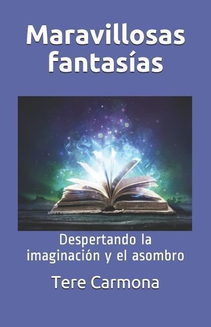 Maravillosas Fantasías: Despertando La Imaginación Y El Asombro - Tere Carmona