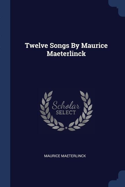 Twelve Songs By Maurice Maeterlinck - Maurice Maeterlinck
