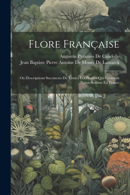 Flore Française: Ou Descriptions Succinctes De Toutes Les Plantes Qui Croissent Naturellement En France - Augustin Pyramus De Candolle