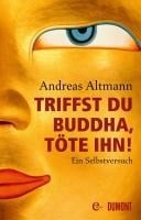Triffst du Buddha, töte ihn! - Andreas Altmann