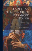 Cover-Bild zum Titel 'Fioretti Ou Petites Fleurs De St François D'assise: Légende Du Moyen-âge...' von 'François D'Assise, Riche'