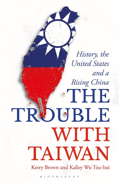 The Trouble with Taiwan - Kerry Brown, Kalley Wu Tzu Hui