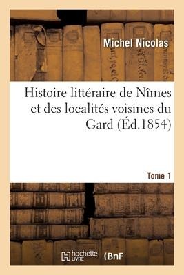 Histoire Littéraire de Nîmes Et Des Localités Voisines - Michel Nicolas