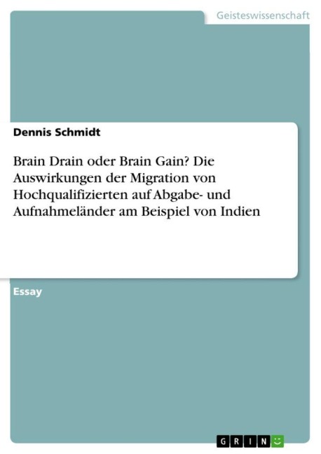 Brain Drain oder Brain Gain? Die Auswirkungen der Migration von Hochqualifizierten auf Abgabe- und Aufnahmeländer am Beispiel von Indien - Dennis Schmidt