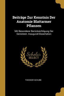 Beiträge Zur Kenntnis Der Anatomie Blattarmer Pflanzen: Mit Besonderer Berücksichtigung Der Genisteen. Inaugural-Dissertation - Theodor Schube