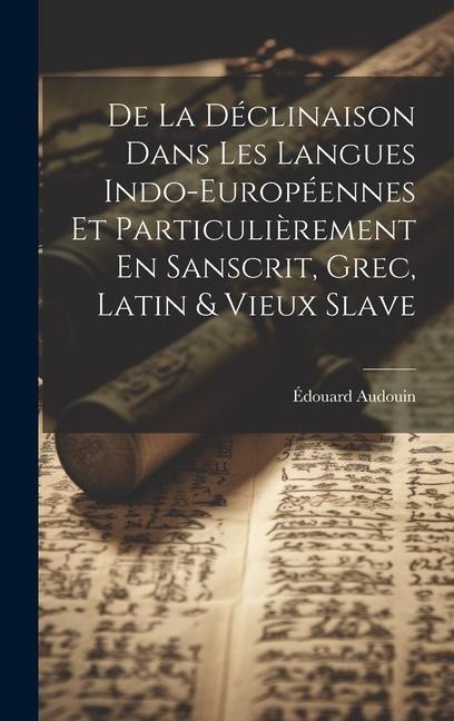 De La Déclinaison Dans Les Langues Indo-Européennes Et Particulièrement En Sanscrit, Grec, Latin & Vieux Slave - Édouard Audouin