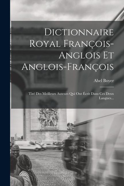 Dictionnaire Royal François-anglois Et Anglois-françois: Tiré Des Meilleurs Auteurs Qui Ont Écrit Dans Ces Deux Langues... - Abel Boyer