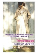 Vivre ou survivre peut-on toujours choisir ?: Témoignage - Patricia Lepetit