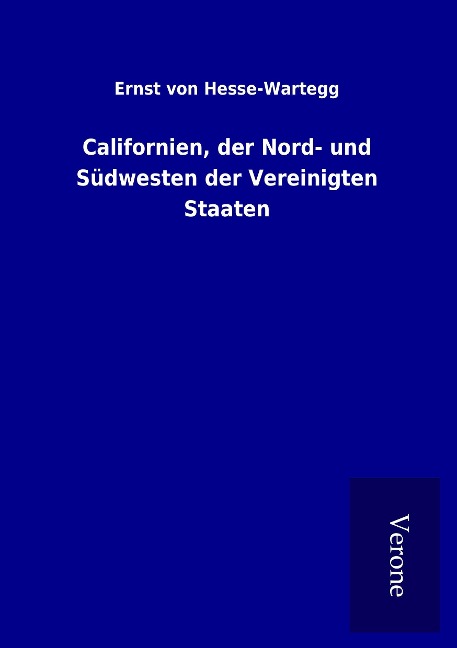 Californien, der Nord- und Südwesten der Vereinigten Staaten - Ernst Von Hesse-Wartegg