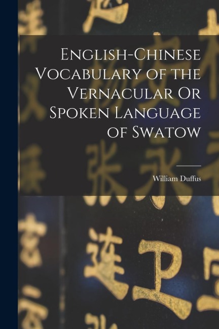 English-Chinese Vocabulary of the Vernacular Or Spoken Language of Swatow - William Duffus