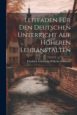 Leitfaden für den Deutschen Unterricht auf Höheren Lehranstalten - Friedrich Leberecht Wilhelm Schwartz