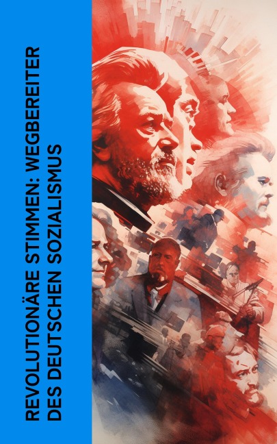Revolutionäre Stimmen: Wegbereiter des deutschen Sozialismus - Karl Kautsky, Clara Zetkin, August Bebel, Franz Mehring, Ernst Toller