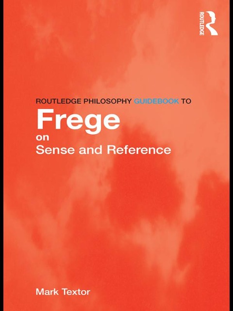 Routledge Philosophy GuideBook to Frege on Sense and Reference - Mark Textor