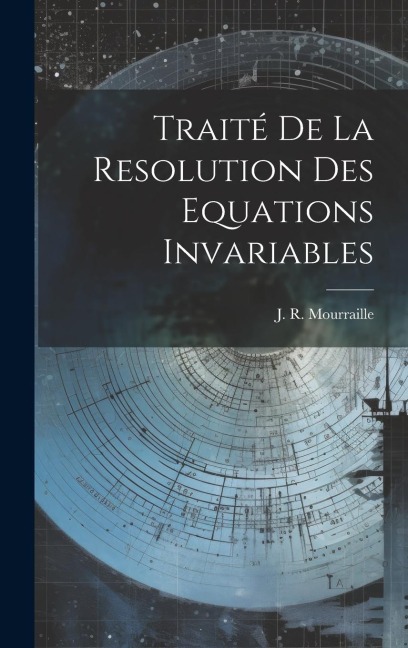 Traité De La Resolution Des Equations Invariables - J. R. Mourraille