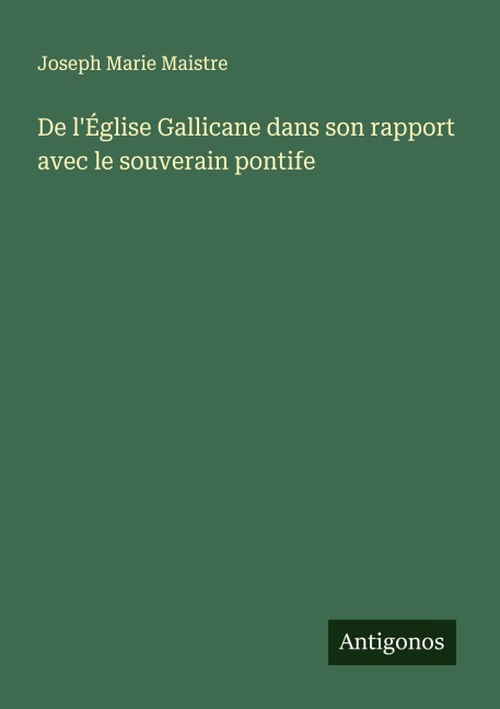 De l'Église Gallicane dans son rapport avec le souverain pontife - Joseph Marie Maistre