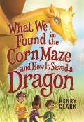 What We Found in the Corn Maze and How It Saved a Dragon - Henry Clark