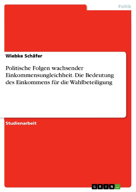 Politische Folgen wachsender Einkommensungleichheit. Die Bedeutung des Einkommens für die Wahlbeteiligung - Wiebke Schäfer