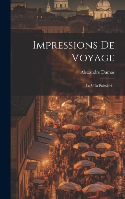 Impressions De Voyage: La Villa Palmieri... - Alexandre Dumas (Père)